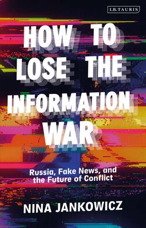 How to Lose the Information War: Russia, Fake News, and the Future of Conflict de Nina Jankowicz