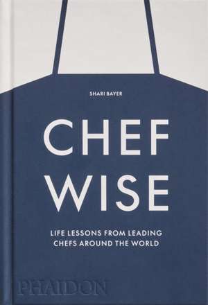 Chefwise, Life Lessons from the World's Leading Chefs de Shari Bayer