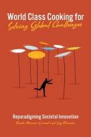 World Class Cooking for Solving Global Challenge – Reparadigming Societal Innovation de Eunika Mercier–laurent