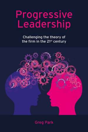 Progressive Leadership – Challenging the theory of the firm in the 21st century de Greg Park