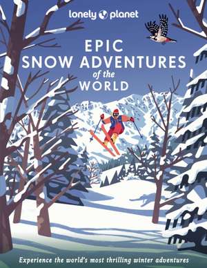 Lonely Planet Epic Snow Adventures of the World de Lonely Planet