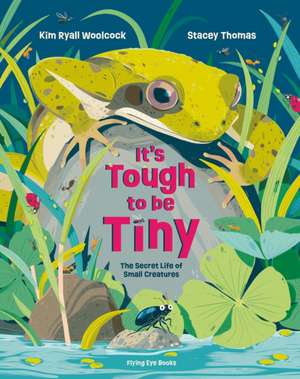 It's Tough to Be Tiny: The Secret Life of Small Creatures de Kim Ryall Woolcock