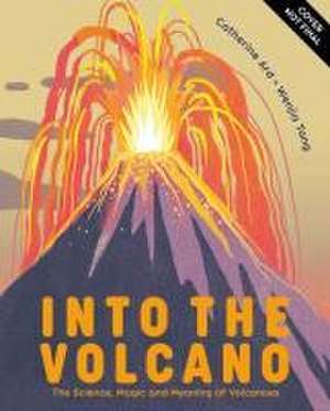 Into the Volcano: The Science, Magic and Meaning of Volcanoes de Catherine Ard