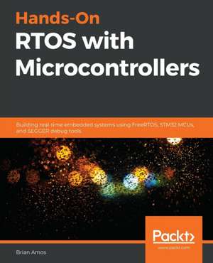 Hands-On RTOS with Microcontrollers de Brian Amos