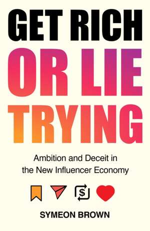 Get Rich or Lie Trying: Ambition and Deceit in the New Influencer Economy de Symeon Brown