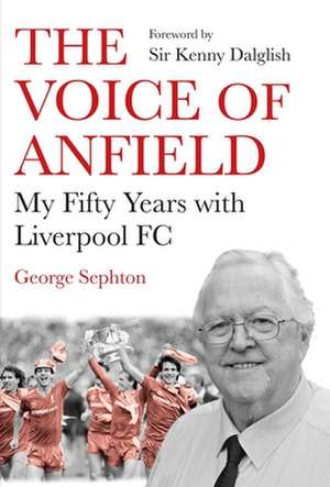 The Voice of Anfield: My Fifty Years with Liverpool FC de George Sephton