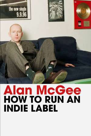 How to Run an Indie Label de Alan McGee