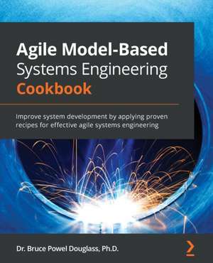 Agile Model-Based Systems Engineering Cookbook: Improve system development by applying proven recipes for effective agile systems engineering de Bruce Powel Douglass