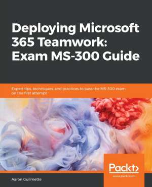 Deploying Microsoft 365 Teamwork de Aaron Guilmette