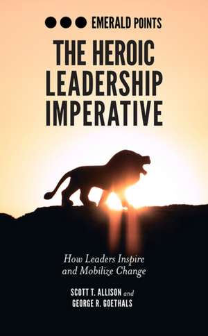 The Heroic Leadership Imperative – How Leaders Inspire and Mobilize Change de Scott T. Allison