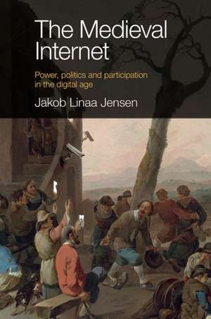 The Medieval Internet – Power, politics and participation in the digital age de Jakob Linaa Jensen