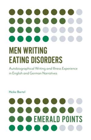 Men Writing Eating Disorders – Autobiographical Writing and Illness Experience in English and German Narratives de Heike Bartel