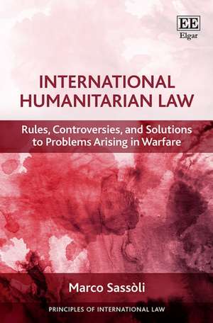 International Humanitarian Law – Rules, Controversies, and Solutions to Problems Arising in Warfare de Marco Sassòli