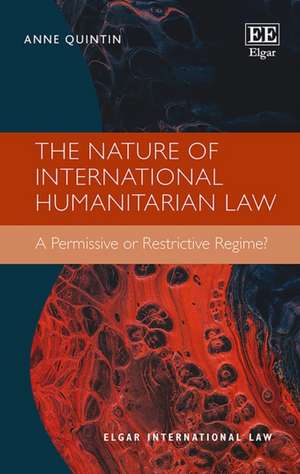 The Nature of International Humanitarian Law – A Permissive or Restrictive Regime? de Anne Quintin