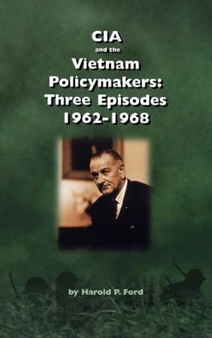 CIA and the Vietnam Policymakers de Harold F. Ford