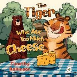 The Tiger Who Ate Too Much Cheese de Timothy Robinson