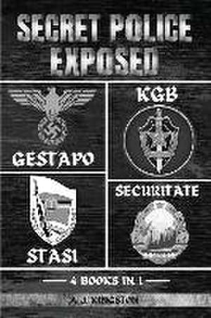 Secret Police Exposed: Gestapo, KGB, Stasi & Securitate de A. J. Kingston