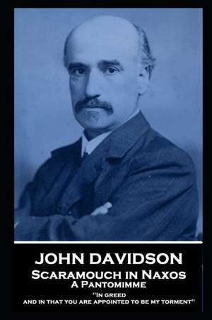 John Davidson - Scaramouch in Naxos - A Pantomimme: 'In greed, and in that you are appointed to be my torment'' de John Davidson