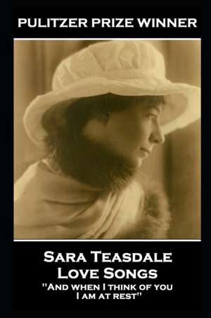 Sara Teasdale - Love Songs: 'And when I think of you, I am at rest'' de Sara Teasdale