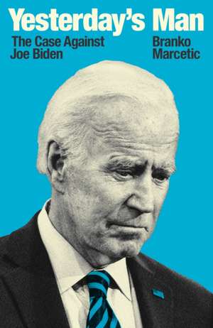 Yesterday's Man: The Case Against Joe Biden de Branko Marcetic