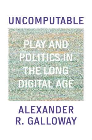 Uncomputable: Play and Politics in the Long Digital Age de Alexander R. Galloway