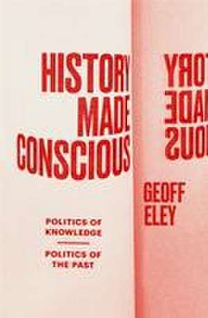 History Made Conscious de Geoff Eley