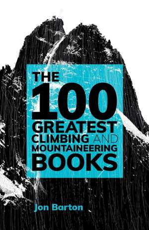 The 100 Greatest Climbing and Mountaineering Books de JON BARTON