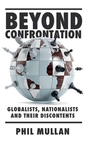 Beyond Confrontation – Globalists, Nationalists and Their Discontents de Phil Mullan