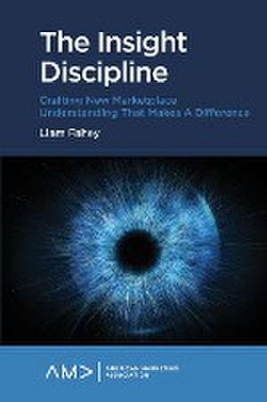 The Insight Discipline – Crafting New Marketplace Understanding that Makes a Difference de Liam Fahey