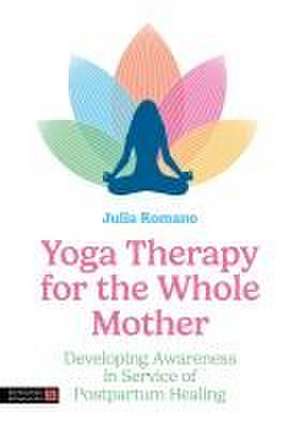 Yoga Therapy for the Whole Mother de Julia Irene Romano