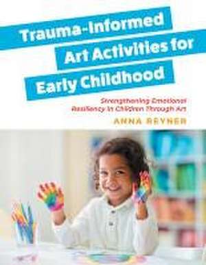 Trauma-Informed Art Activities for Early Childhood de Anna Reyner