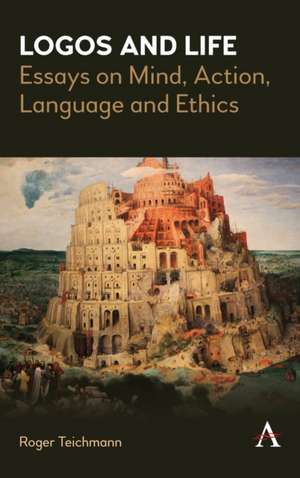 Logos and Life: Essays on Mind, Language and Ethics de Roger Teichmann