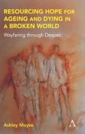 Resourcing Hope for Ageing and Dying in a Broken World de Ashley Moyse