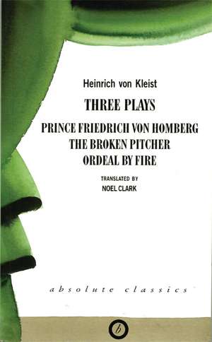 Heinrich von Kleist: Three Plays: Broken Pitcher; Ordeal by Fire; Prince Friedrich Von Hamburg de Heinrich von Kleist