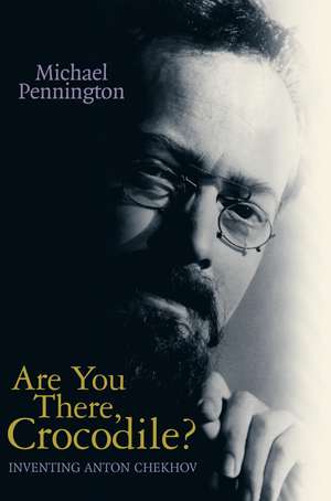 Are You There, Crocodile?: Inventing Anton Chekhov de Michael Pennington