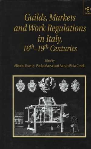 Guilds, Markets and Work Regulations in Italy, 16th–19th Centuries de Alberto Guenzi