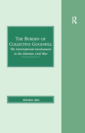 The Burden of Collective Goodwill: The International Involvement in the Liberian Civil War de Abiodun Alao