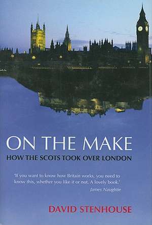 On the Make: How the Scots Took Over London de David Stenhouse