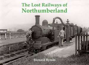 Byrom, B: The Lost Railways of Northumberland de Bernard Byrom