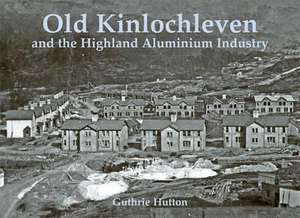 Old Kinlochleven and the Highland Aluminium Industry de GUTHRIE HUTTON