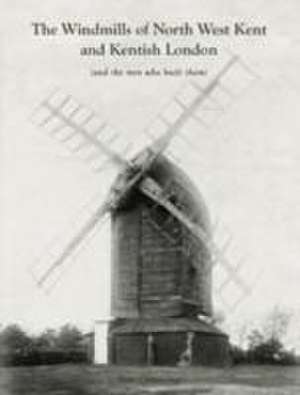 The Windmills of North West Kent and Kentish London de Rob Cumming