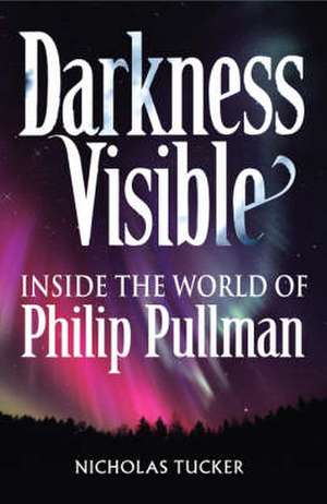 Darkness Visible: Inside the World of Philip Pullman de Nicholas Tucker