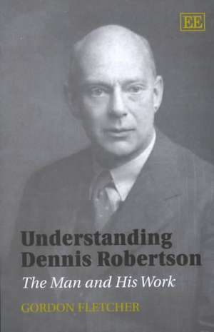 Understanding Dennis Robertson – The Man and His Work de Gordon Fletcher