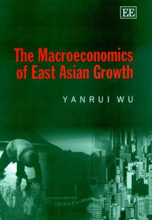 The Macroeconomics of East Asian Growth de Yanrui Wu