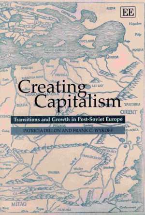 Creating Capitalism – Transitions and Growth in Post–Soviet Europe de Patricia Dillon