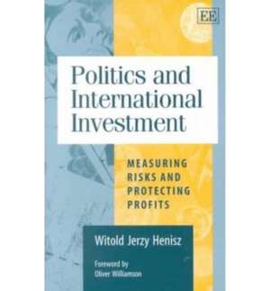 Politics and International Investment – Measuring Risks and Protecting Profits de Witold J. Henisz