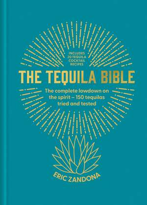 The Tequila Bible: The complete lowdown on the spirit – more than 200 tequilas tried and tested de Eric Zandona