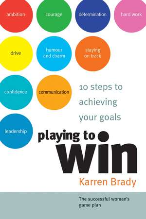 Playing to Win – 10 Steps to Achieving Your Goals de K Brady