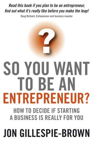 So You Want To Be An Entrepreneur? – How to Decide If Starting A Business Really is For You de J Gillespie–Brown