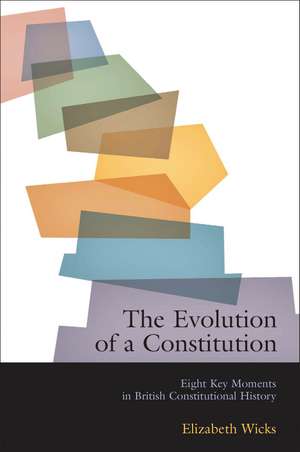 The Evolution of a Constitution: Eight Key Moments in British Constitutional History de Elizabeth Wicks